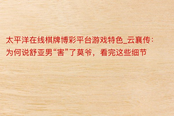 太平洋在线棋牌博彩平台游戏特色_云襄传:为何说舒亚男“害”了莫爷,看完这些细节
