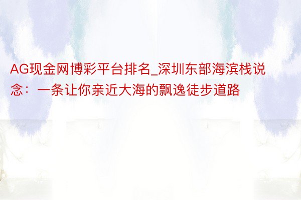 AG现金网博彩平台排名_深圳东部海滨栈说念:一条让你亲近大海的飘逸徒步道路