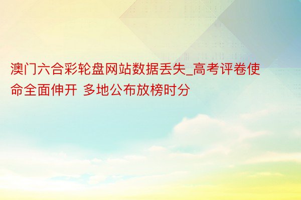 澳门六合彩轮盘网站数据丢失_高考评卷使命全面伸开 多地公布放榜时分
