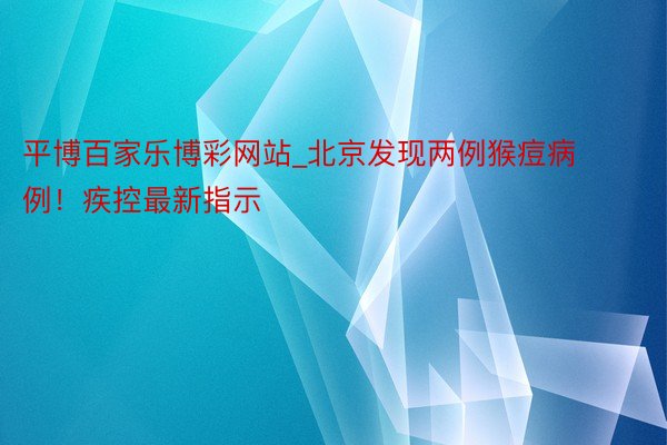 平博百家乐博彩网站_北京发现两例猴痘病例!疾控最新指示