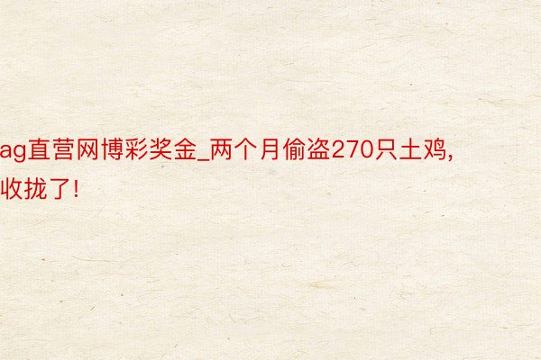 ag直营网博彩奖金_两个月偷盗270只土鸡, 收拢了!